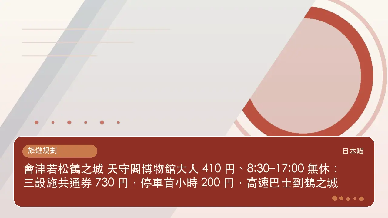 會津若松鶴之城 天守閣博物館大人 410 円、8:30–17:00 無休:三設施共通券 730 円,停車首小時 200 円,高速巴士到鶴之城主題插畫