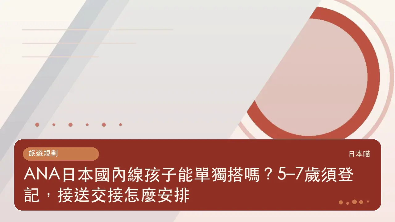 ANA日本國內線孩子能單獨搭嗎?5–7歲須登記,接送交接怎麼安排主題插畫