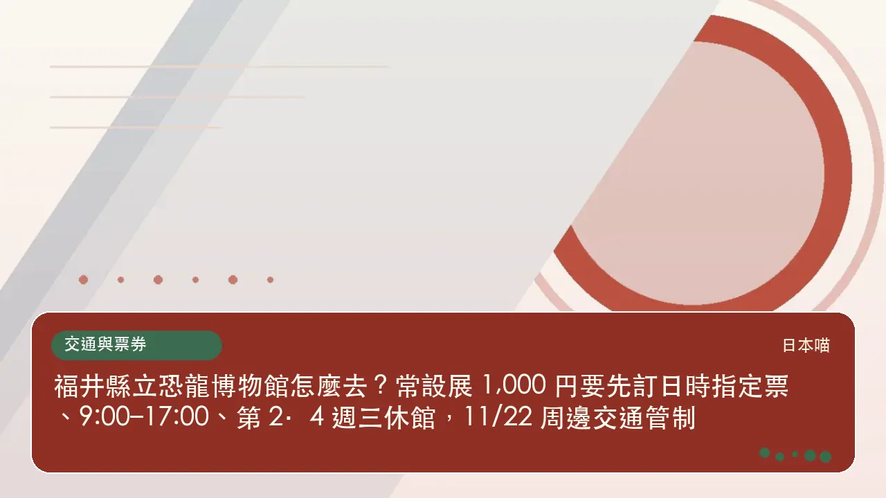 福井縣立恐龍博物館怎麼去?常設展 1,000 円要先訂日時指定票、9:00–17:00、第 2・4 週三休館,11/22 周邊交通管制主題插畫