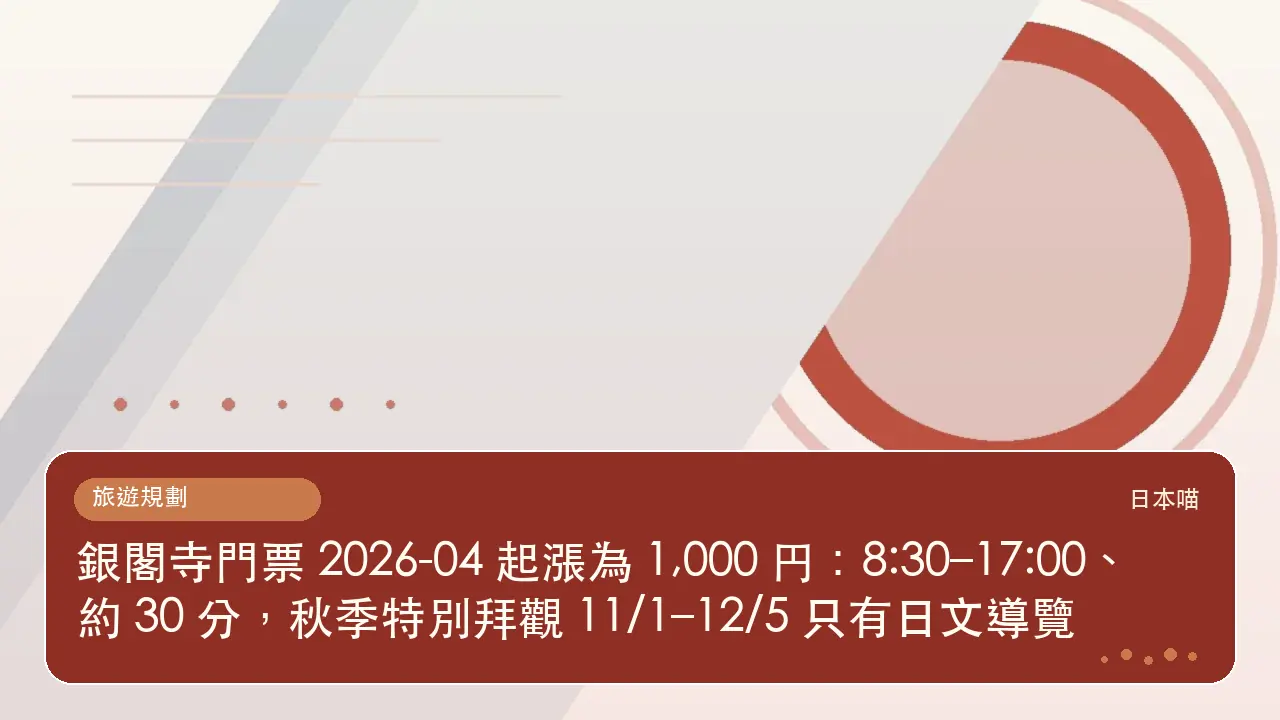 銀閣寺門票 2026-04 起漲為 1,000 円:8:30–17:00、約 30 分,秋季特別拜觀 11/1–12/5 只有日文導覽主題插畫