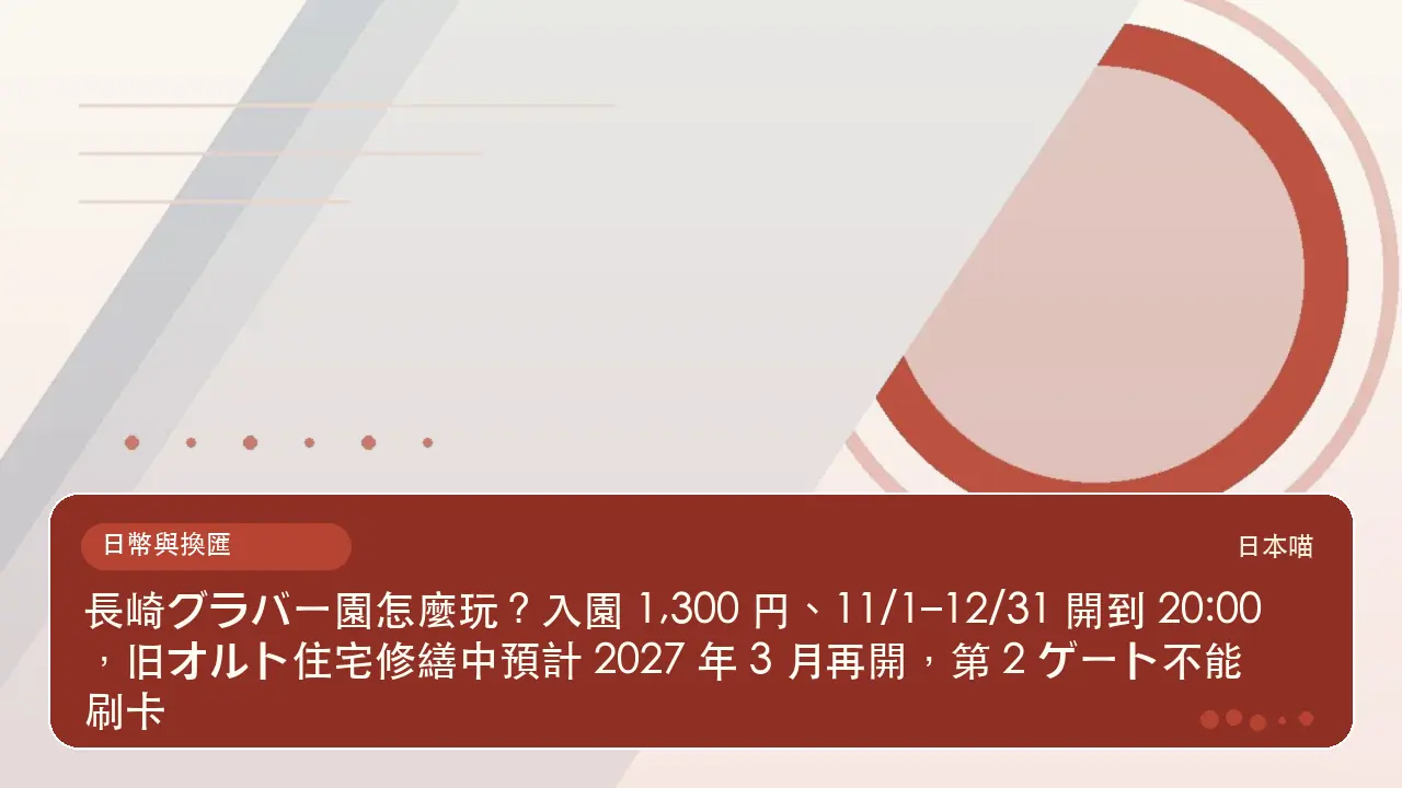 長崎グラバー園怎麼玩？入園 1,300 円、11/1–12/31 開到 20:00，旧オルト住宅修繕中預計 2027 年 3 月再開，第 2 ゲート不能刷卡主題插畫