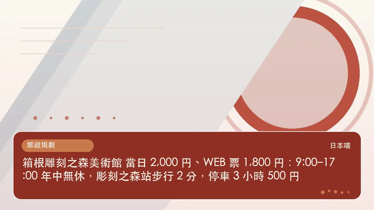 箱根雕刻之森美術館 當日 2,000 円、WEB 票 1,800 円:9:00–17:00 年中無休,彫刻之森站步行 2 分,停車 3 小時 500 円主題插畫