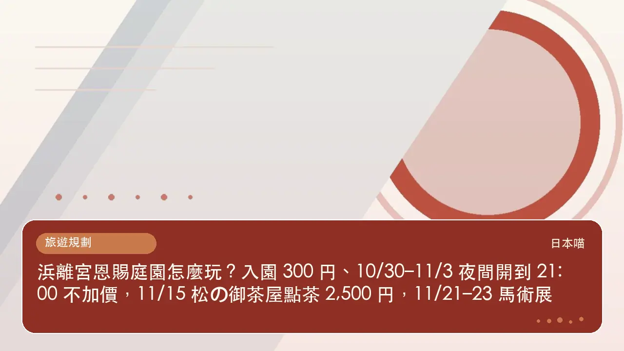 浜離宮恩賜庭園怎麼玩?入園 300 円、10/30–11/3 夜間開到 21:00 不加價,11/15 松の御茶屋點茶 2,500 円,11/21–23 馬術展主題插畫