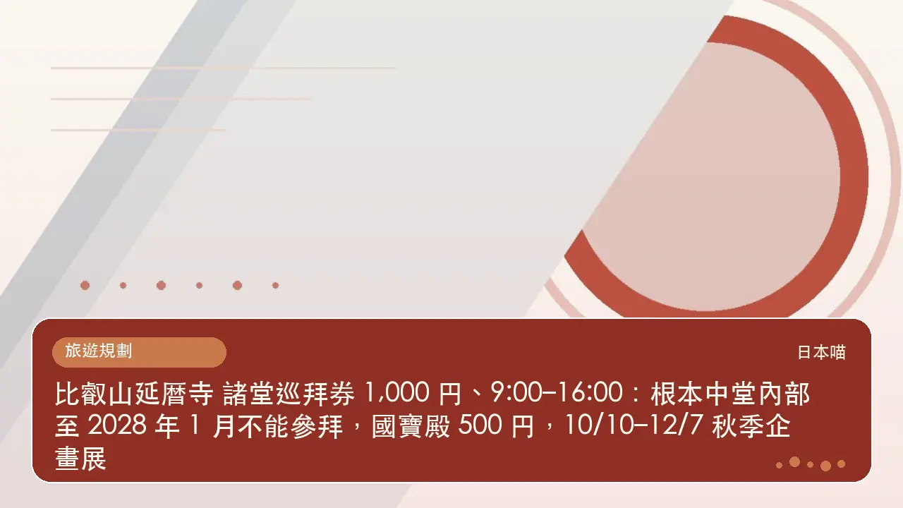 比叡山延暦寺 諸堂巡拜券 1,000 円、9:00–16:00:根本中堂內部至 2028 年 1 月不能參拜,國寶殿 500 円,10/10–12/7 秋季企畫展主題插畫