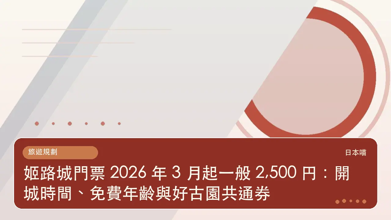 姬路城門票 2026 年 3 月起一般 2,500 円:開城時間、免費年齡與好古園共通券主題插畫