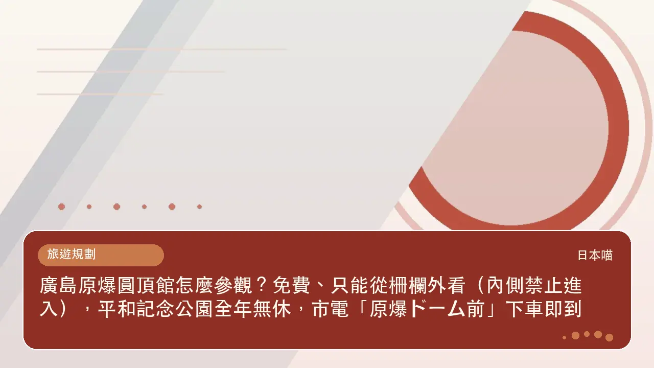 廣島原爆圓頂館怎麼參觀？免費、只能從柵欄外看（內側禁止進入），平和記念公園全年無休，市電「原爆ドーム前」下車即到主題插畫