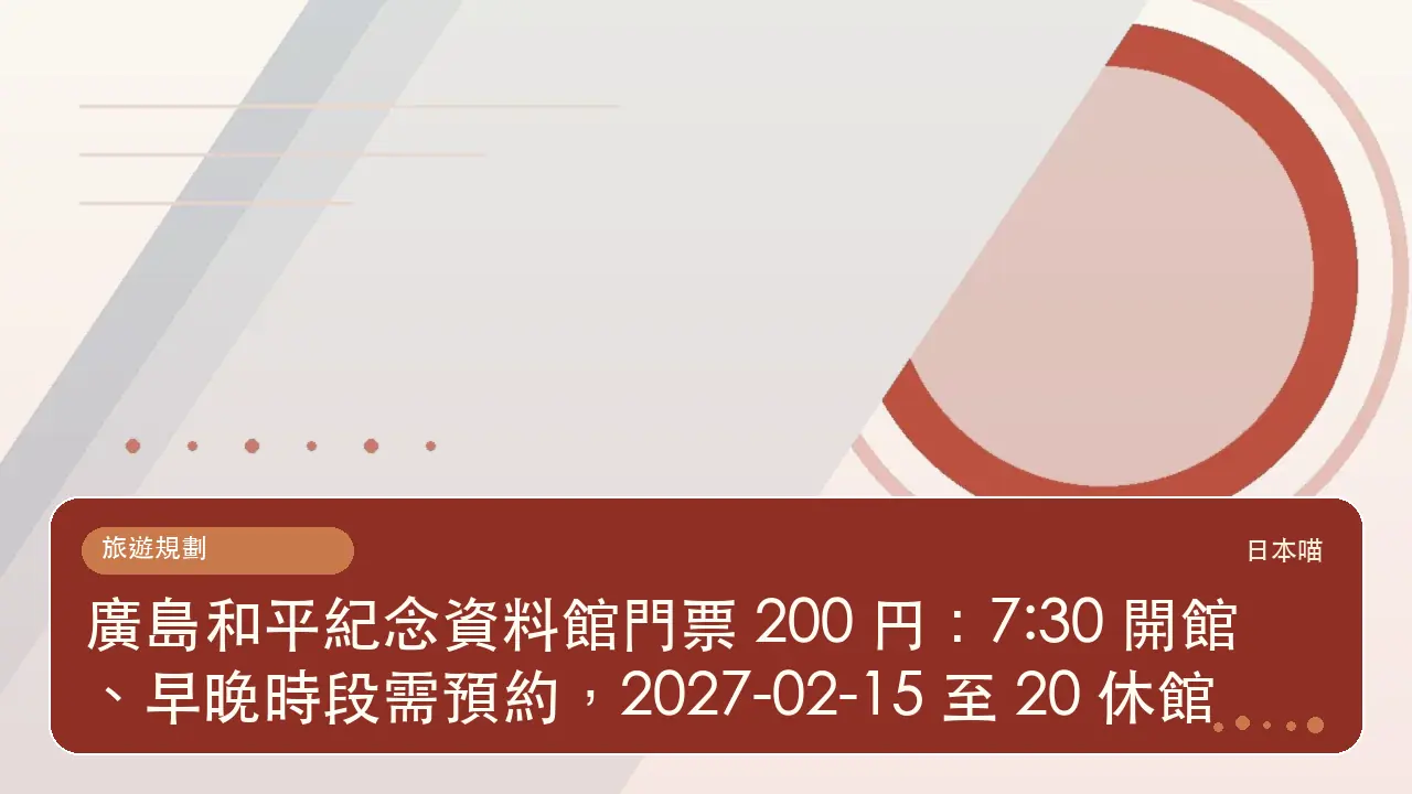 廣島和平紀念資料館門票 200 円:7:30 開館、早晚時段需預約,2027-02-15 至 20 休館主題插畫