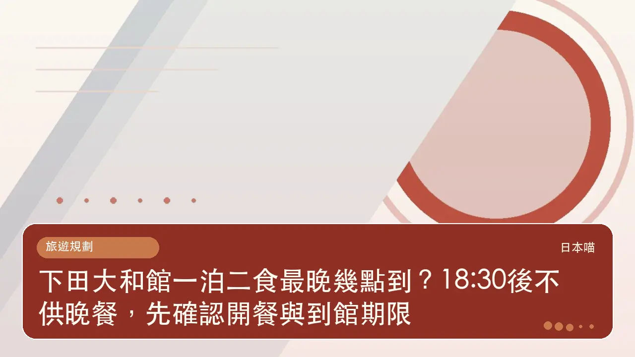 下田大和館一泊二食最晚幾點到?18:30後不供晚餐,先確認開餐與到館期限主題插畫
