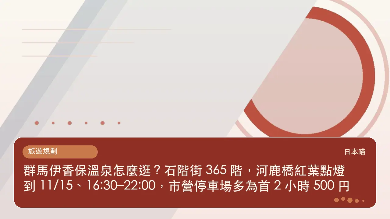 群馬伊香保溫泉怎麼逛？石階街 365 階，河鹿橋紅葉點燈到 11/15、16:30–22:00，市營停車場多為首 2 小時 500 円主題插畫