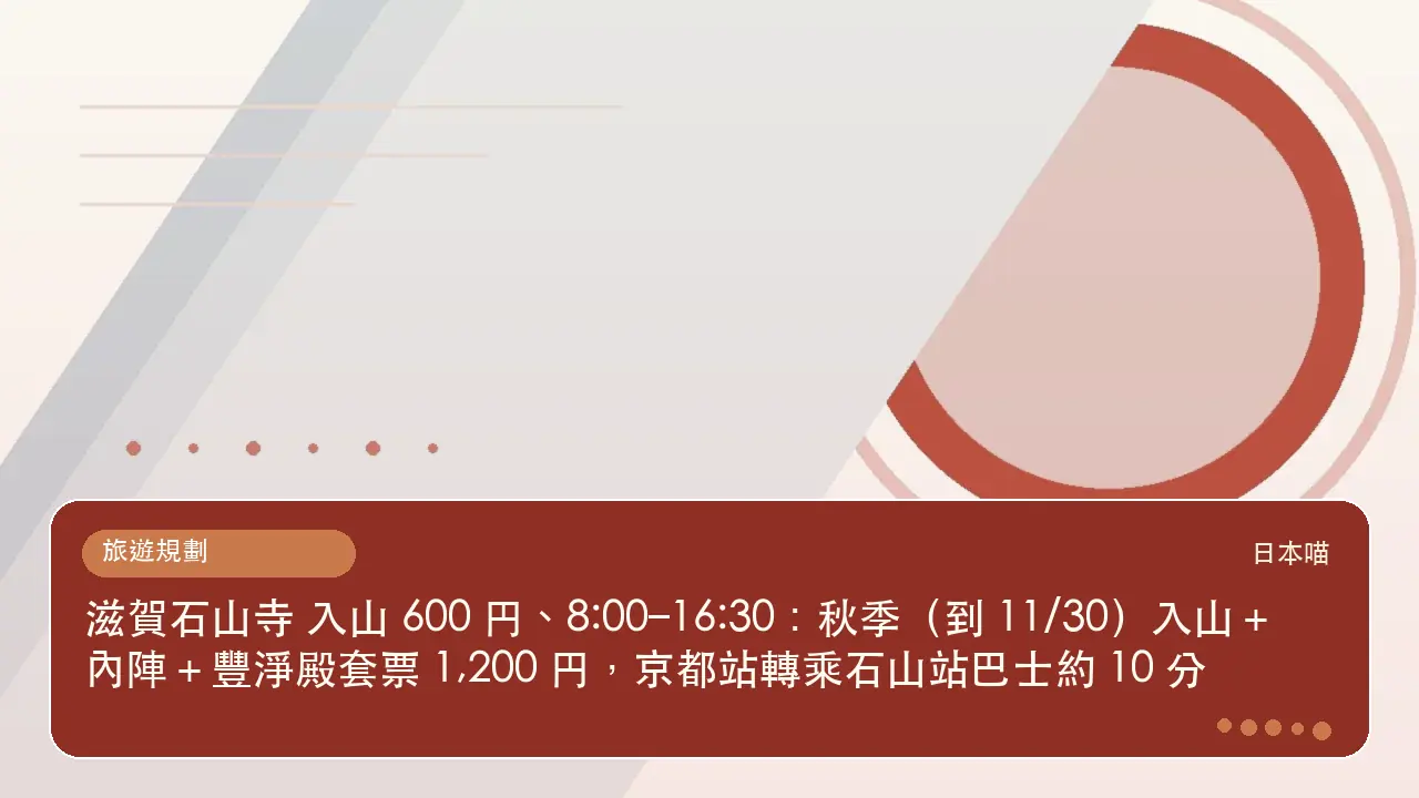 滋賀石山寺 入山 600 円、8:00–16:30:秋季(到 11/30)入山+內陣+豐淨殿套票 1,200 円,京都站轉乘石山站巴士約 10 分主題插畫