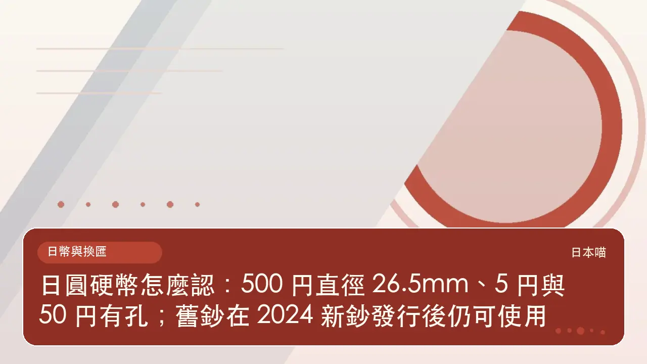 日圓硬幣怎麼認:500 円直徑 26.5mm、5 円與 50 円有孔;舊鈔在 2024 新鈔發行後仍可使用主題插畫