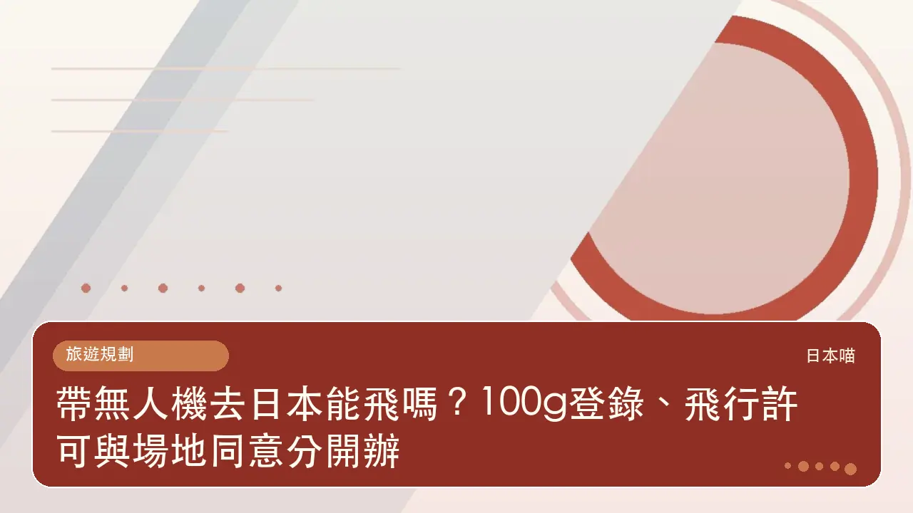 帶無人機去日本能飛嗎？100g登錄、飛行許可與場地同意分開辦主題插畫
