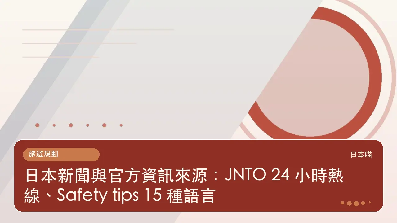 日本新聞與官方資訊來源：JNTO 24 小時熱線、Safety tips 15 種語言主題插畫