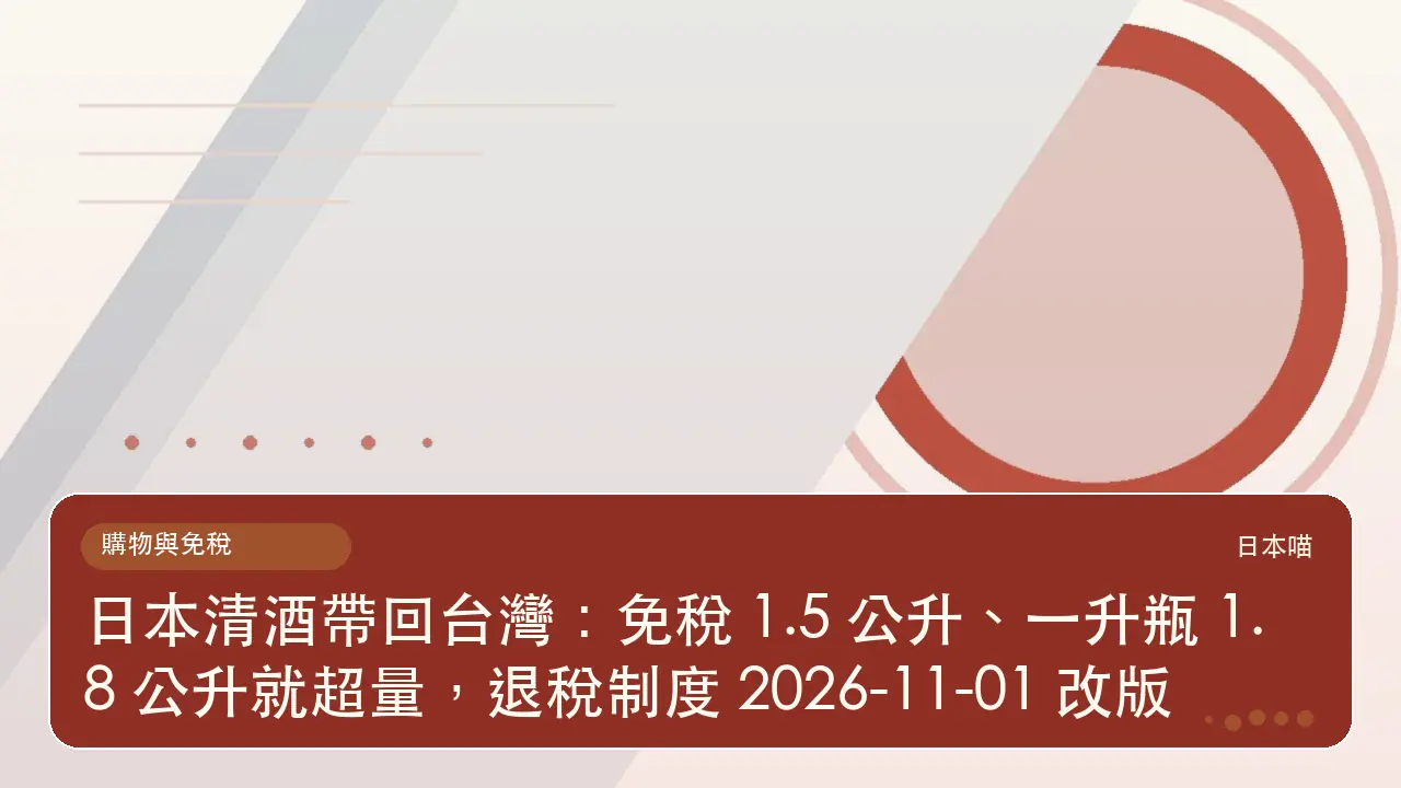 日本清酒帶回台灣:免稅 1.5 公升、一升瓶 1.8 公升就超量,退稅制度 2026-11-01 改版主題插畫