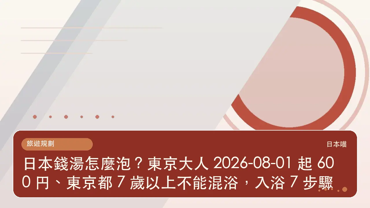 日本錢湯怎麼泡?東京大人 2026-08-01 起 600 円、東京都 7 歲以上不能混浴,入浴 7 步驟主題插畫