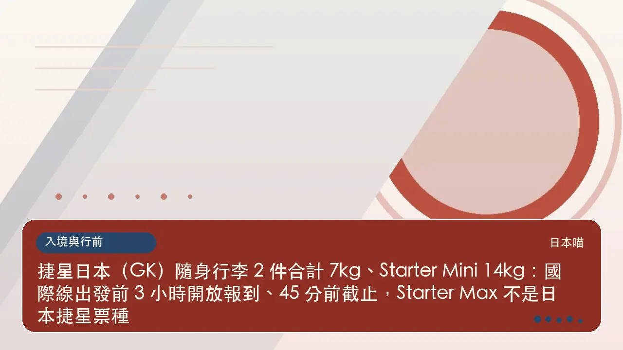 捷星日本（GK）隨身行李 2 件合計 7kg、Starter Mini 14kg：國際線出發前 3 小時開放報到、45 分前截止，Starter Max 不是日本捷星票種主題插畫