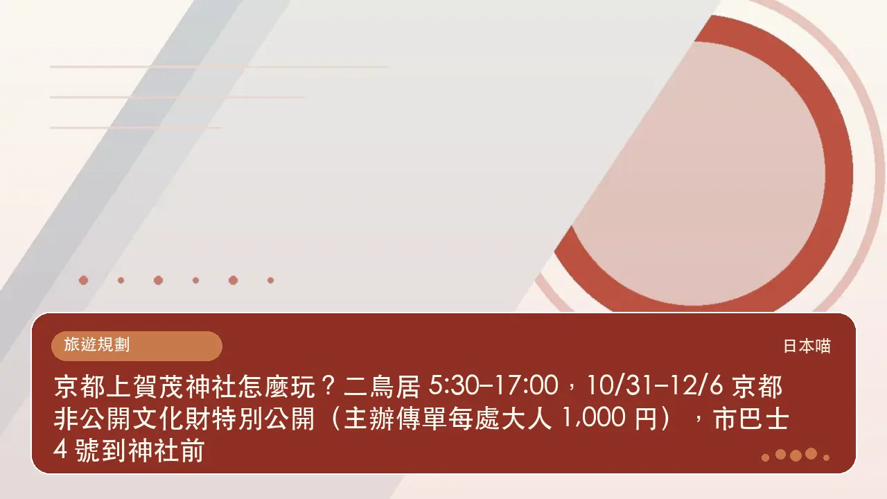 京都上賀茂神社怎麼玩?二鳥居 5:30–17:00,10/31–12/6 京都非公開文化財特別公開(主辦傳單每處大人 1,000 円),市巴士 4 號到神社前主題插畫