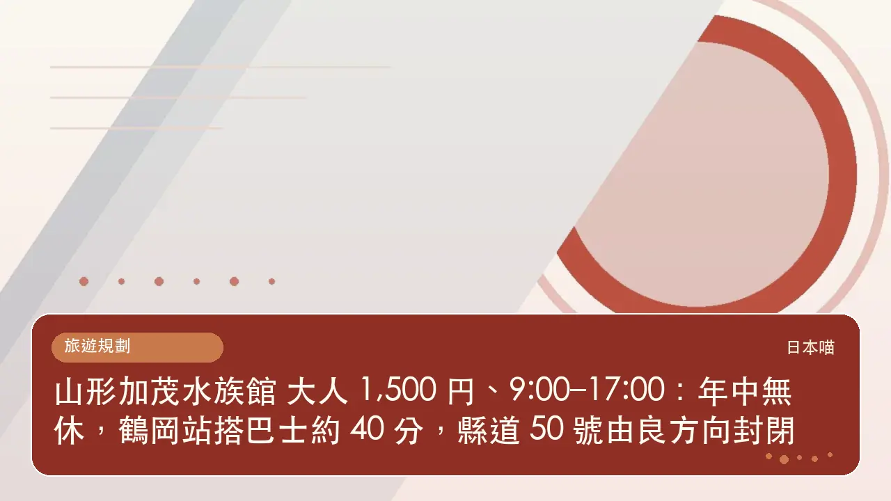山形加茂水族館 大人 1,500 円、9:00–17:00:年中無休,鶴岡站搭巴士約 40 分,縣道 50 號由良方向封閉主題插畫