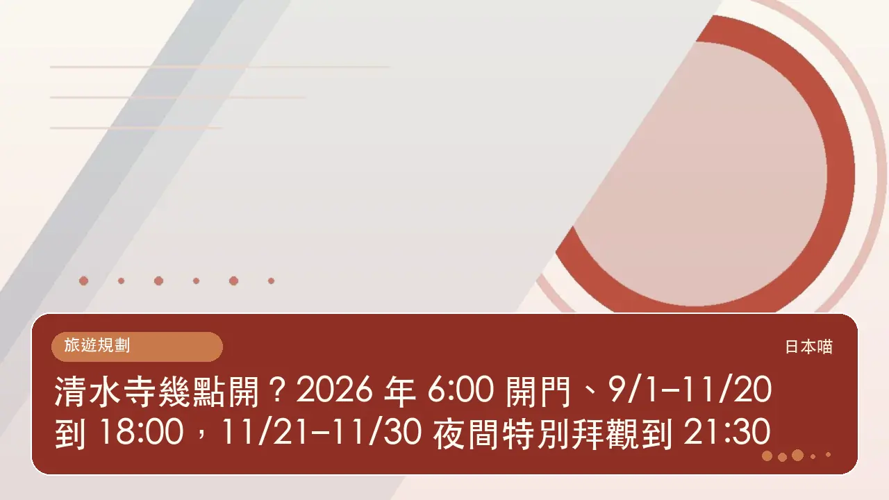 清水寺幾點開?2026 年 6:00 開門、9/1–11/20 到 18:00,11/21–11/30 夜間特別拜觀到 21:30主題插畫