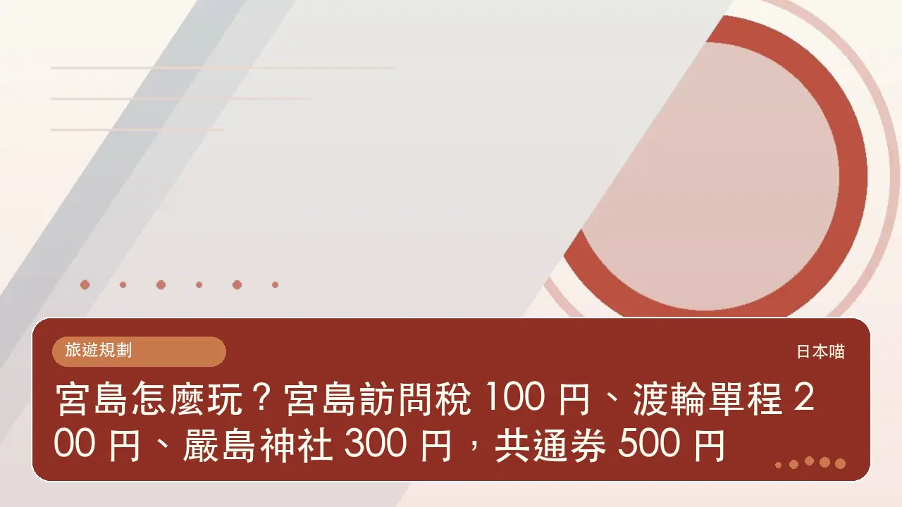 宮島怎麼玩?宮島訪問稅 100 円、渡輪單程 200 円、嚴島神社 300 円,共通券 500 円主題插畫