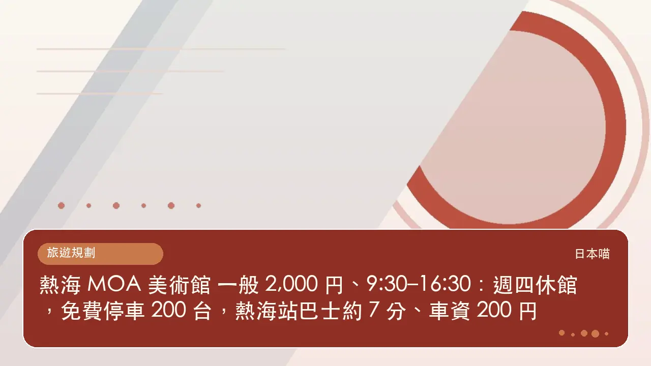 熱海 MOA 美術館 一般 2,000 円、9:30–16:30:週四休館,免費停車 200 台,熱海站巴士約 7 分、車資 200 円主題插畫