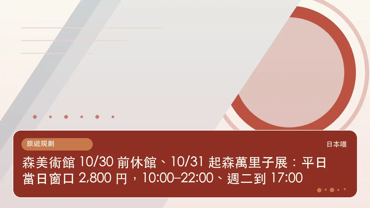 森美術館 10/30 前休館、10/31 起森萬里子展:平日當日窗口 2,800 円,10:00–22:00、週二到 17:00主題插畫