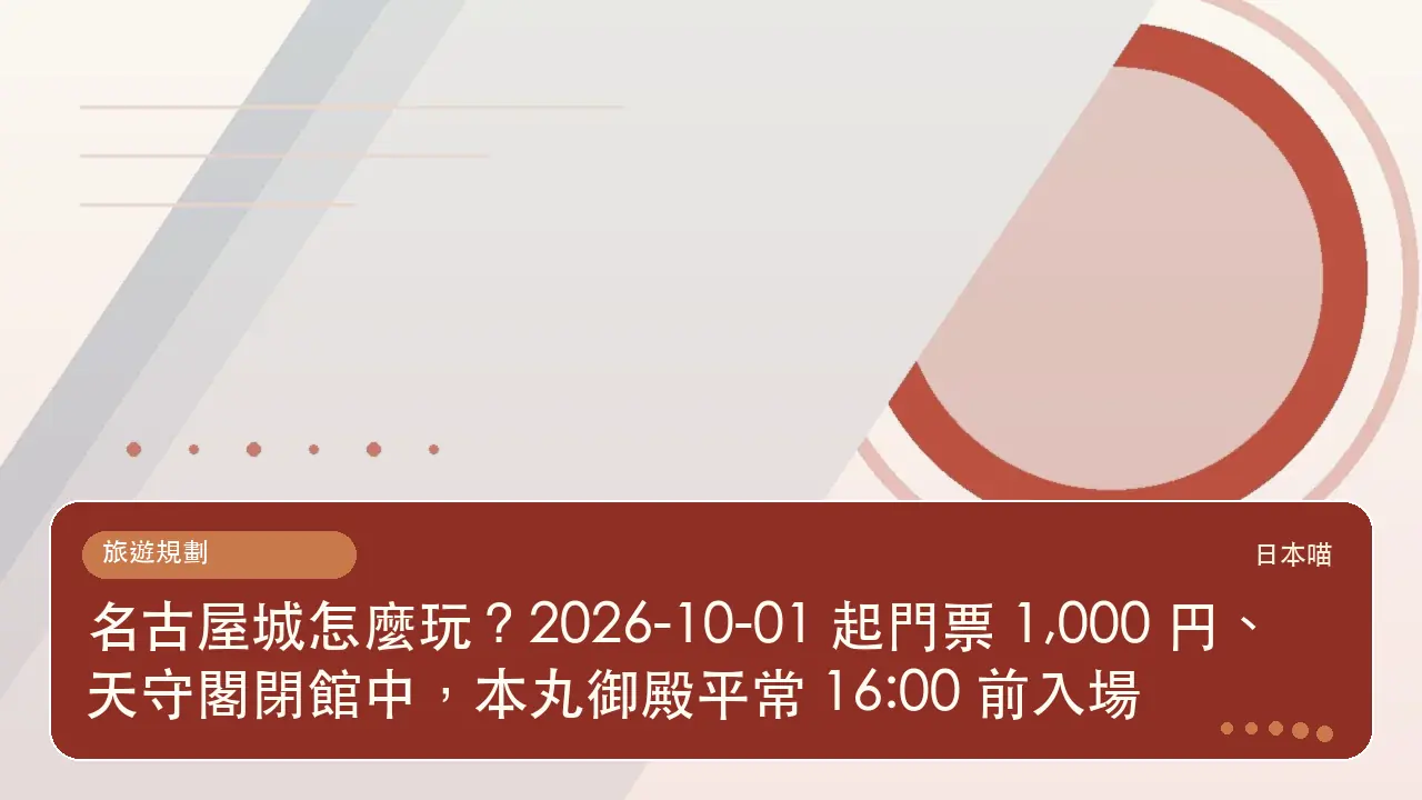 名古屋城怎麼玩?2026-10-01 起門票 1,000 円、天守閣閉館中,本丸御殿平常 16:00 前入場主題插畫