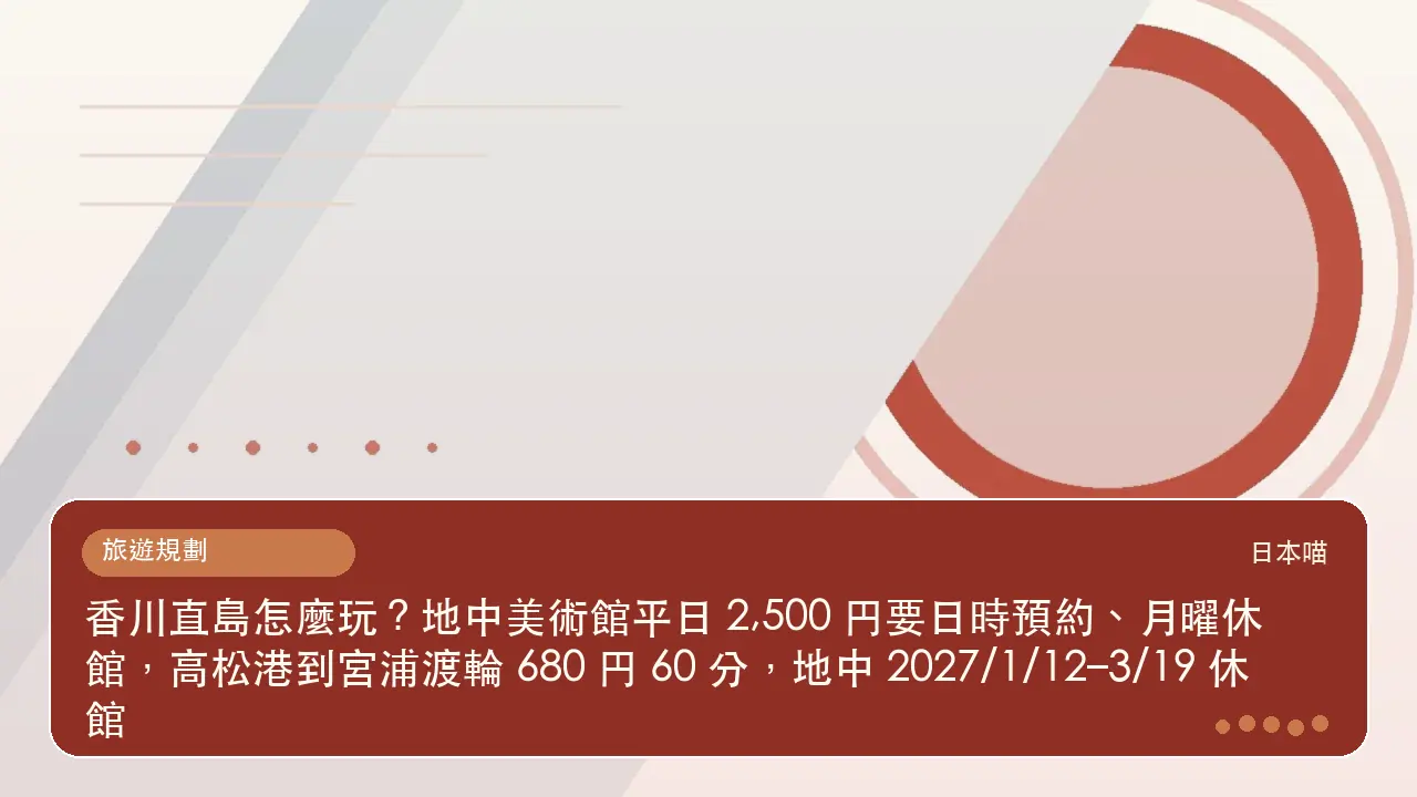 香川直島怎麼玩?地中美術館平日 2,500 円要日時預約、月曜休館,高松港到宮浦渡輪 680 円 60 分,地中 2027/1/12–3/19 休館主題插畫