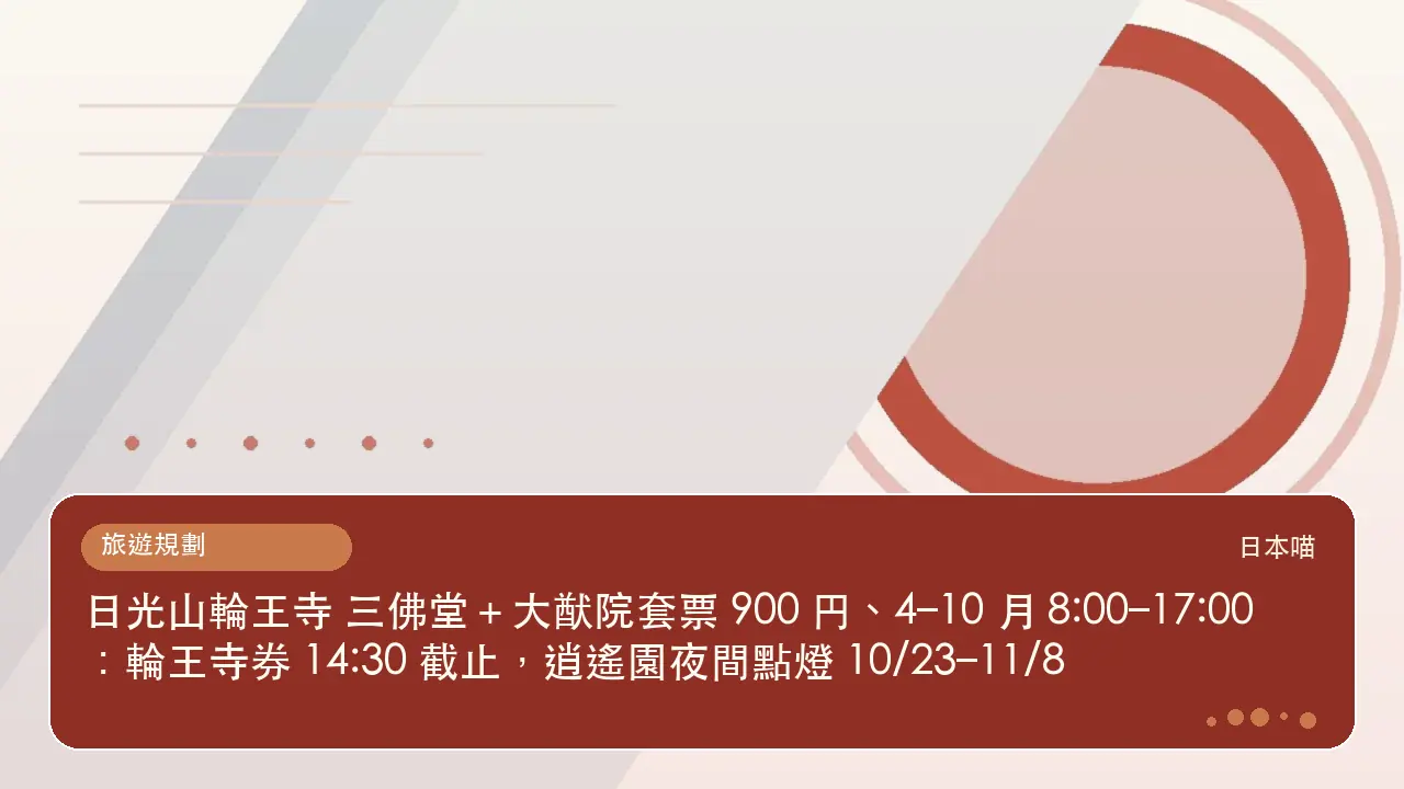 日光山輪王寺 三佛堂+大猷院套票 900 円、4–10 月 8:00–17:00:輪王寺券 14:30 截止,逍遙園夜間點燈 10/23–11/8主題插畫