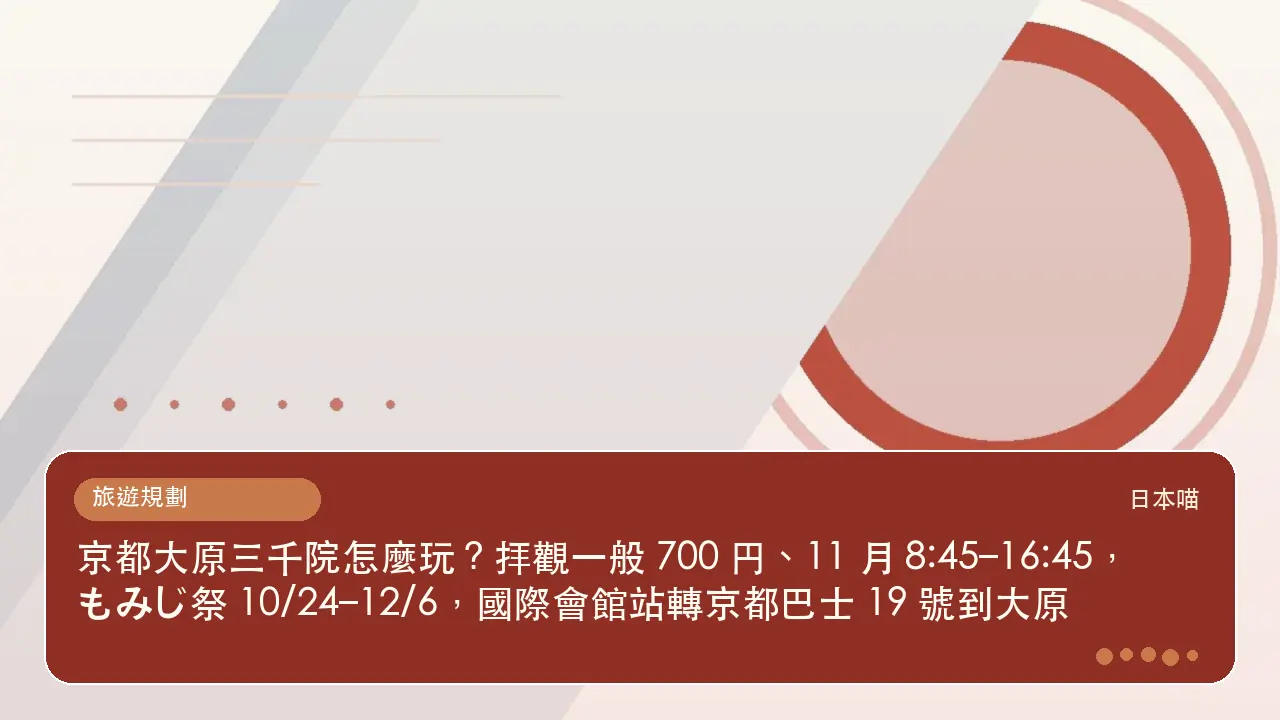 京都大原三千院怎麼玩?拝觀一般 700 円、11 月 8:45–16:45,もみじ祭 10/24–12/6,國際會館站轉京都巴士 19 號到大原主題插畫
