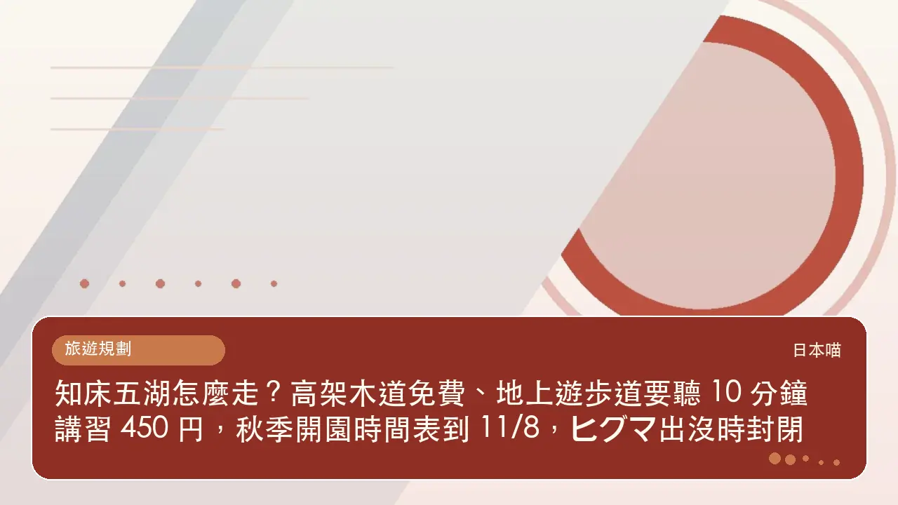 知床五湖怎麼走?高架木道免費、地上遊歩道要聽 10 分鐘講習 450 円,秋季開園時間表到 11/8,ヒグマ出沒時封閉主題插畫