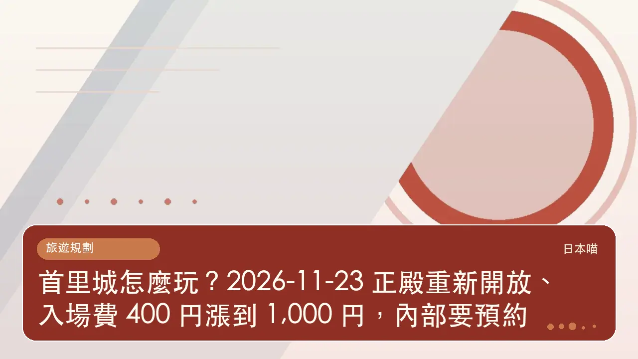 首里城怎麼玩？2026-11-23 正殿重新開放、入場費 400 円漲到 1,000 円，內部要預約主題插畫