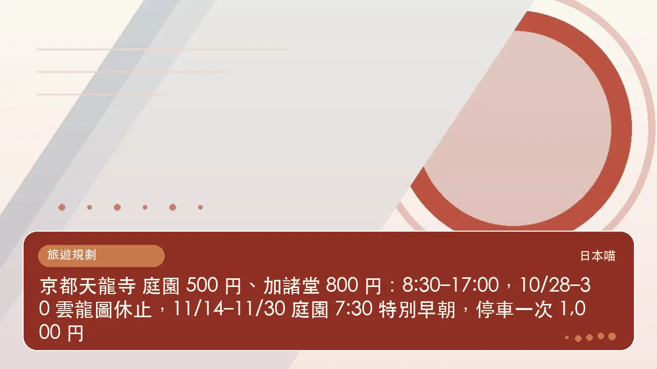 京都天龍寺 庭園 500 円、加諸堂 800 円：8:30–17:00，10/28–30 雲龍圖休止，11/14–11/30 庭園 7:30 特別早朝，停車一次 1,000 円主題插畫