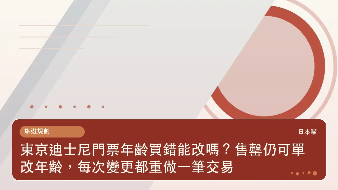 東京迪士尼門票年齡買錯能改嗎?售罄仍可單改年齡,每次變更都重做一筆交易主題插畫