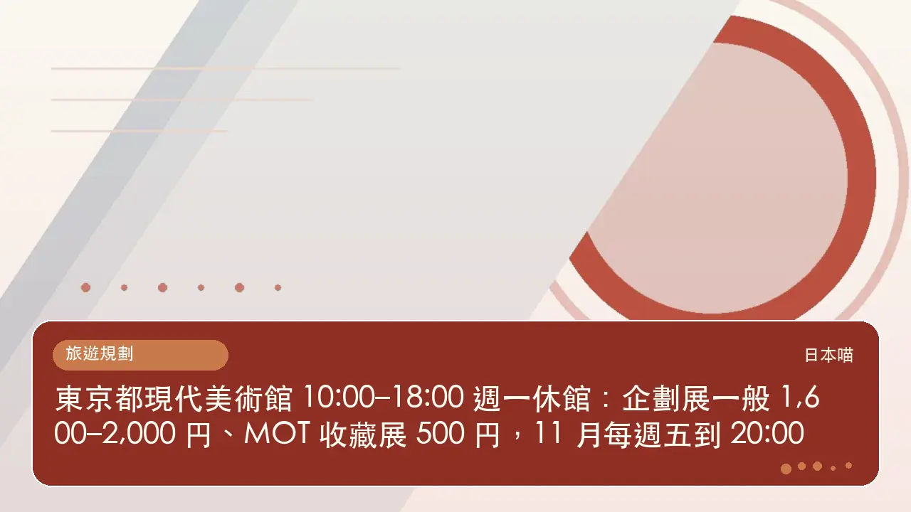 東京都現代美術館 10:00–18:00 週一休館：企劃展一般 1,600–2,000 円、MOT 收藏展 500 円，11 月每週五到 20:00主題插畫