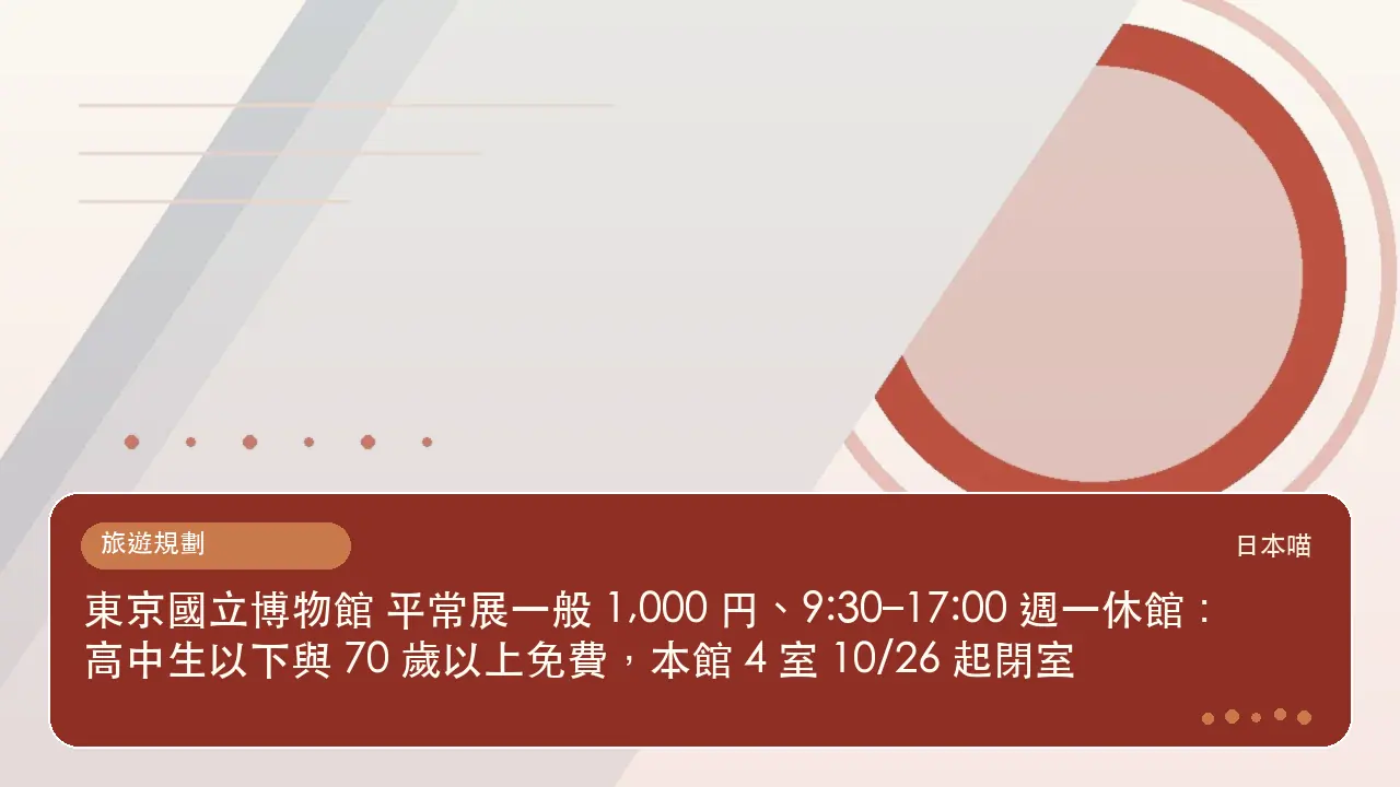 東京國立博物館 平常展一般 1,000 円、9:30–17:00 週一休館：高中生以下與 70 歲以上免費，本館 4 室 10/26 起閉室主題插畫