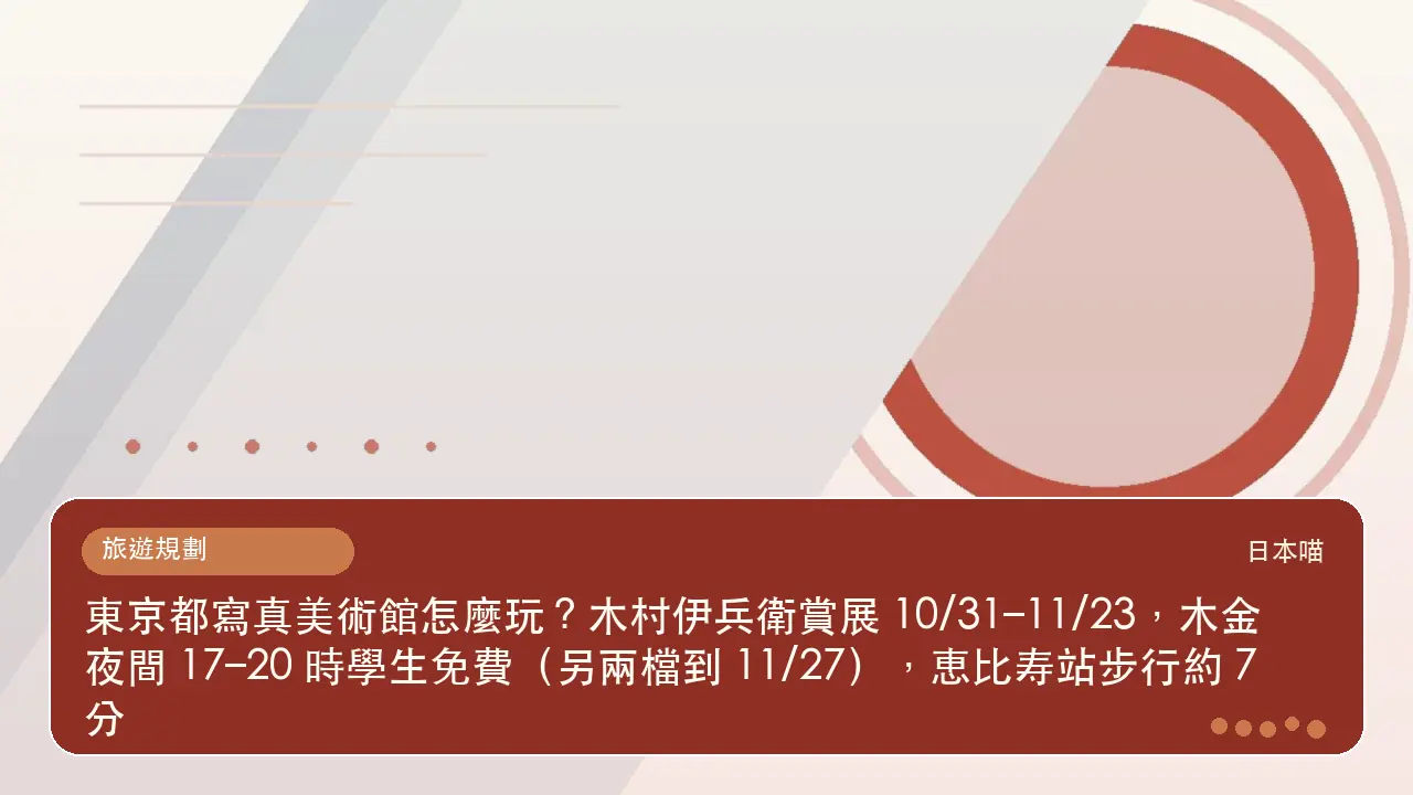 東京都寫真美術館怎麼玩?木村伊兵衛賞展 10/31–11/23,木金夜間 17–20 時學生免費(另兩檔到 11/27),恵比寿站步行約 7 分主題插畫