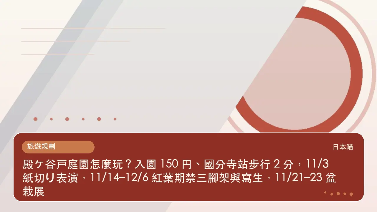 殿ヶ谷戸庭園怎麼玩？入園 150 円、國分寺站步行 2 分，11/3 紙切り表演，11/14–12/6 紅葉期禁三腳架與寫生，11/21–23 盆栽展主題插畫