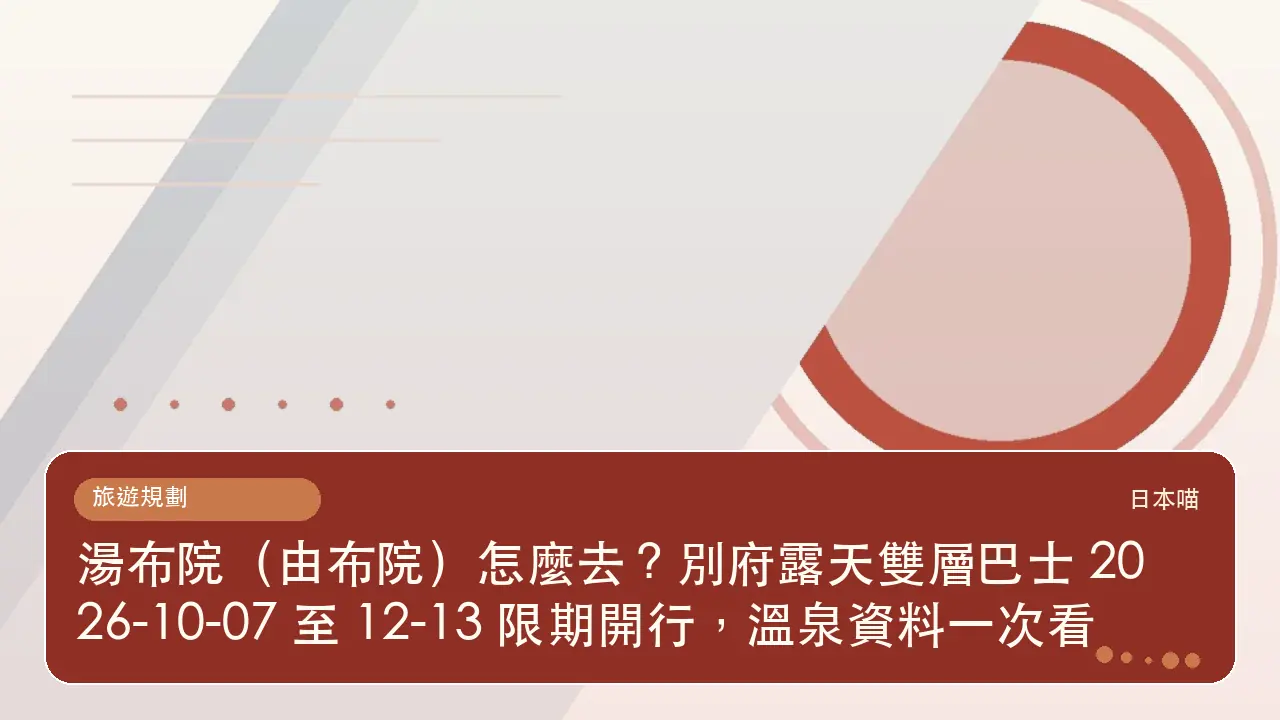 湯布院(由布院)怎麼去?別府露天雙層巴士 2026-10-07 至 12-13 限期開行,溫泉資料一次看主題插畫